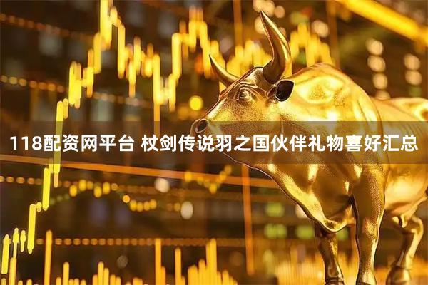 118配资网平台 杖剑传说羽之国伙伴礼物喜好汇总
