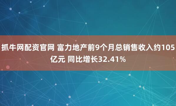 抓牛网配资官网 富力地产前9个月总销售收入约105亿元 同比增长32.41%