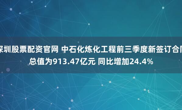 深圳股票配资官网 中石化炼化工程前三季度新签订合同总值为913.47亿元 同比增加24.4%