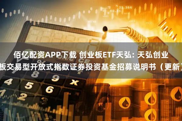 佰亿配资APP下载 创业板ETF天弘: 天弘创业板交易型开放式指数证券投资基金招募说明书（更新）