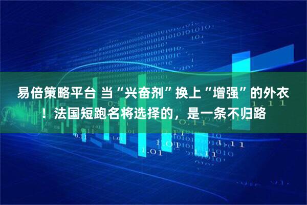 易倍策略平台 当“兴奋剂”换上“增强”的外衣！法国短跑名将选择的，是一条不归路
