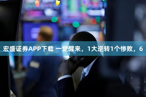 宏盛证券APP下载 一觉醒来，1大逆转1个惨败，6