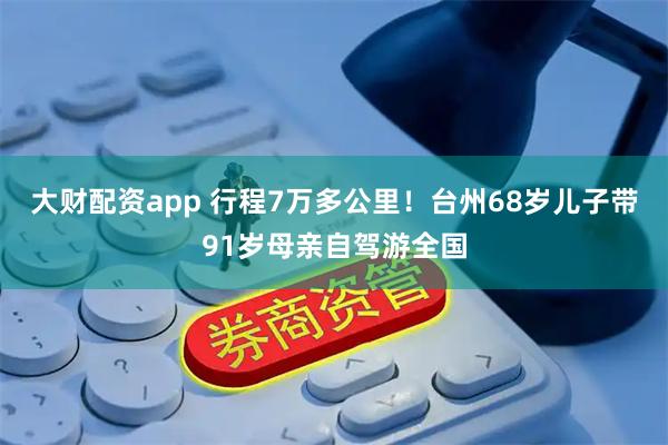 大财配资app 行程7万多公里！台州68岁儿子带91岁母亲自驾游全国