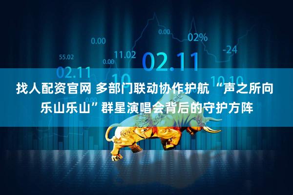 找人配资官网 多部门联动协作护航 “声之所向 乐山乐山”群星演唱会背后的守护方阵