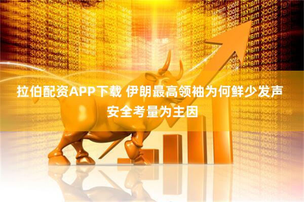 拉伯配资APP下载 伊朗最高领袖为何鲜少发声 安全考量为主因