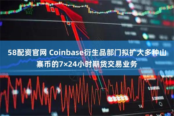 58配资官网 Coinbase衍生品部门拟扩大多种山寨币的7×24小时期货交易业务