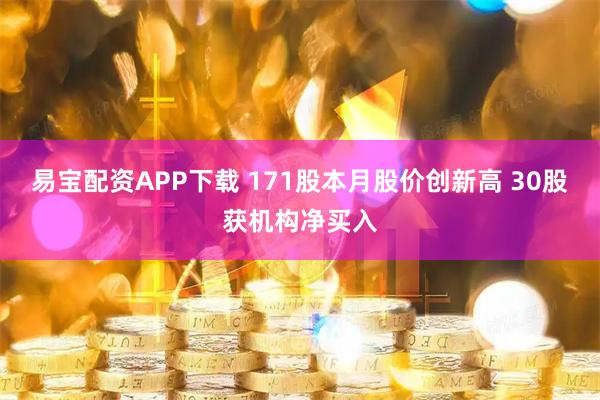 易宝配资APP下载 171股本月股价创新高 30股获机构净买入