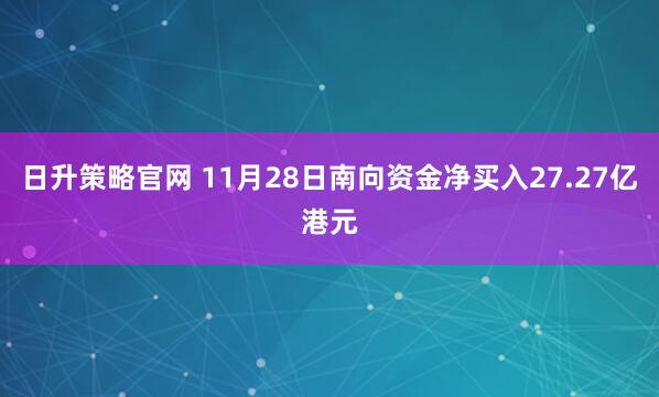 日升策略官网 11月28日南向资金净买入27.27亿港元