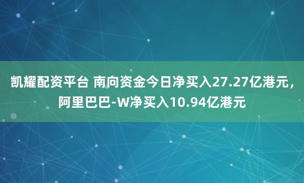 凯耀配资平台 南向资金今日净买入27.27亿港元，阿里巴巴-W净买入10.94亿港元