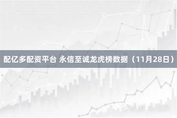 配亿多配资平台 永信至诚龙虎榜数据（11月28日）