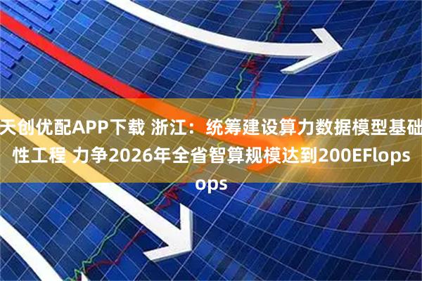 天创优配APP下载 浙江：统筹建设算力数据模型基础性工程 力争2026年全省智算规模达到200EFlops