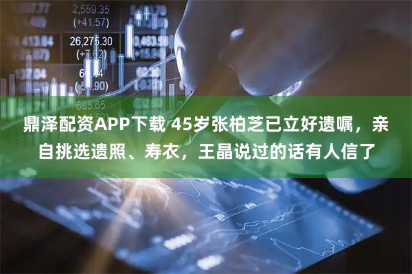 鼎泽配资APP下载 45岁张柏芝已立好遗嘱，亲自挑选遗照、寿衣，王晶说过的话有人信了