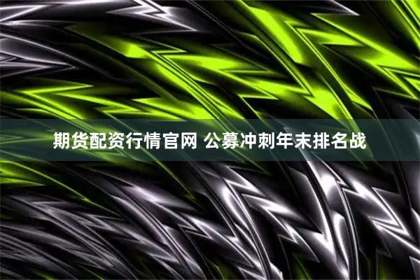 期货配资行情官网 公募冲刺年末排名战