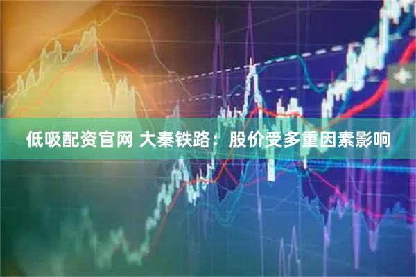 低吸配资官网 大秦铁路：股价受多重因素影响
