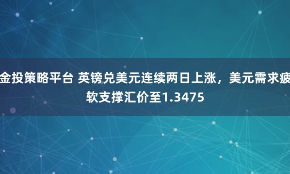 金投策略平台 英镑兑美元连续两日上涨，美元需求疲软支撑汇价至1.3475