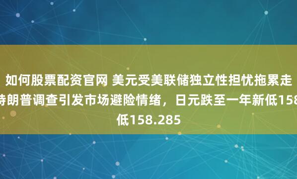 如何股票配资官网 美元受美联储独立性担忧拖累走弱，特朗普调查引发市场避险情绪，日元跌至一年新低158.285