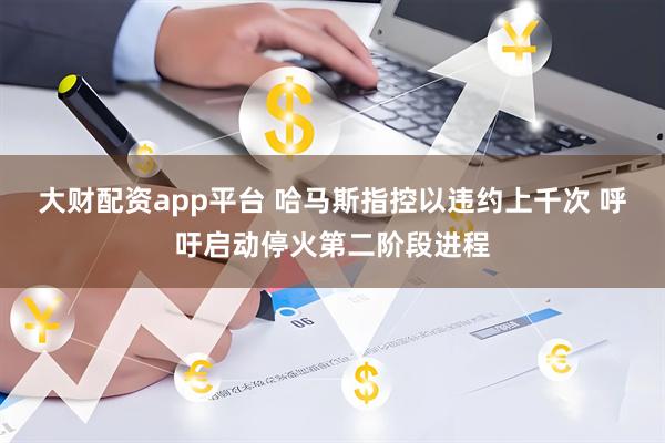 大财配资app平台 哈马斯指控以违约上千次 呼吁启动停火第二阶段进程