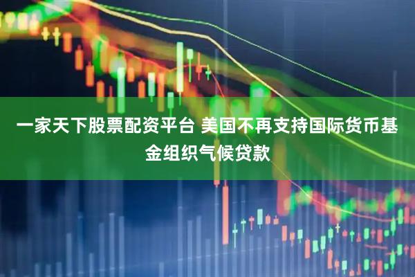 一家天下股票配资平台 美国不再支持国际货币基金组织气候贷款