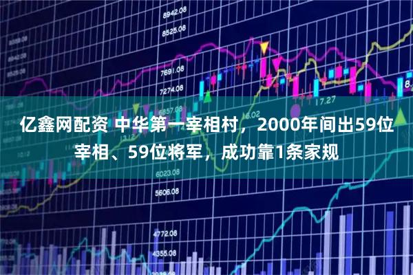 亿鑫网配资 中华第一宰相村，2000年间出59位宰相、59位将军，成功靠1条家规