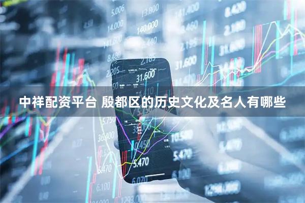 中祥配资平台 殷都区的历史文化及名人有哪些